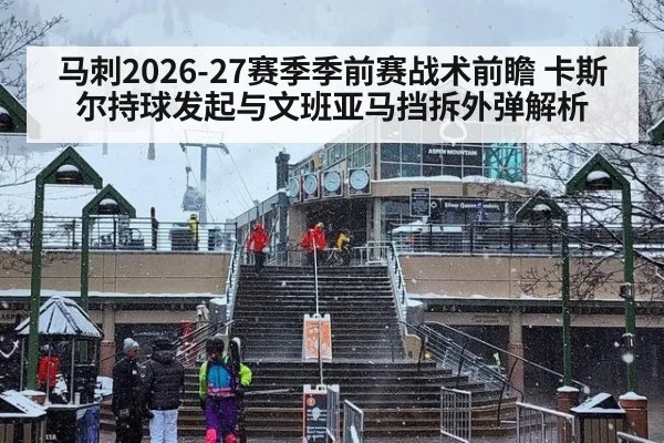 马刺2026-27赛季季前赛战术前瞻 卡斯尔持球发起与文班亚马挡拆外弹解析